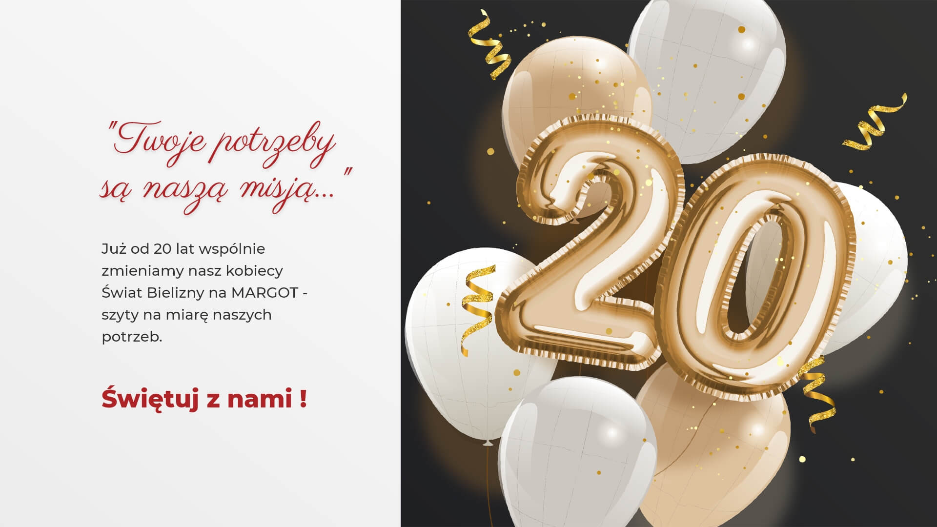 Urodziny Margot - balon w kształcie liczby 20. Twoje potrzeby są naszą misją ... Już od 20 lat wspólnie zmieniamy nasz kobiecy Świat Bielizny na MARGOT - szyty na miarę naszych potrzeb. Świętuj z nami!
